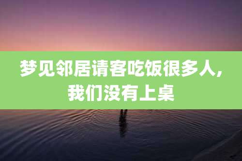 梦见邻居请客吃饭很多人,我们没有上桌