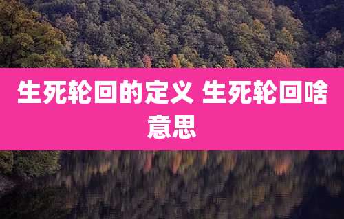 生死轮回的定义 生死轮回啥意思
