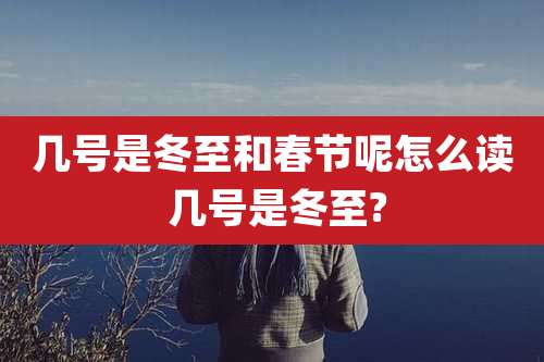 几号是冬至和春节呢怎么读 几号是冬至?