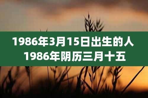 1986年3月15日出生的人 1986年阴历三月十五