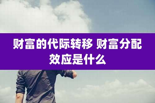 财富的代际转移 财富分配效应是什么