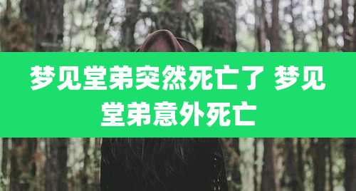 梦见堂弟突然死亡了 梦见堂弟意外死亡
