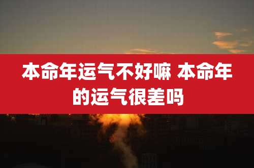 本命年运气不好嘛 本命年的运气很差吗