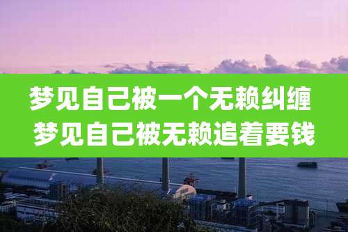 梦见自己被一个无赖纠缠 梦见自己被无赖追着要钱