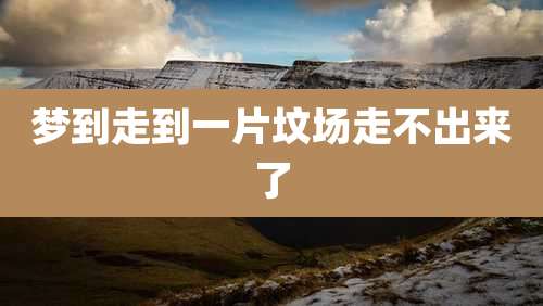 梦到走到一片坟场走不出来了