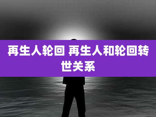 再生人轮回 再生人和轮回转世关系