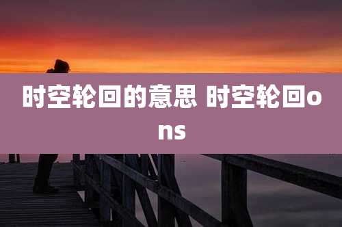 时空轮回的意思 时空轮回ons