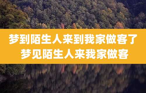 梦到陌生人来到我家做客了 梦见陌生人来我家做客