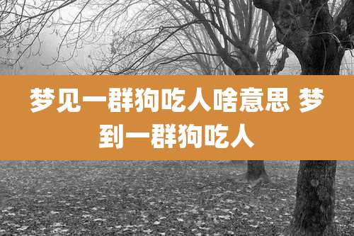 梦见一群狗吃人啥意思 梦到一群狗吃人