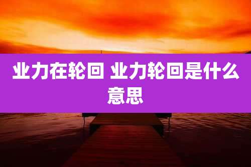 业力在轮回 业力轮回是什么意思