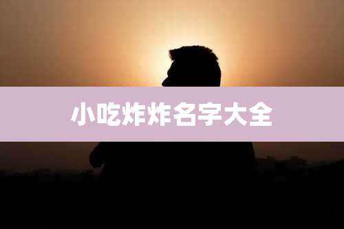 小吃炸炸名字大全