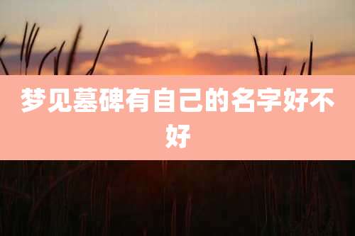 梦见墓碑有自己的名字好不好