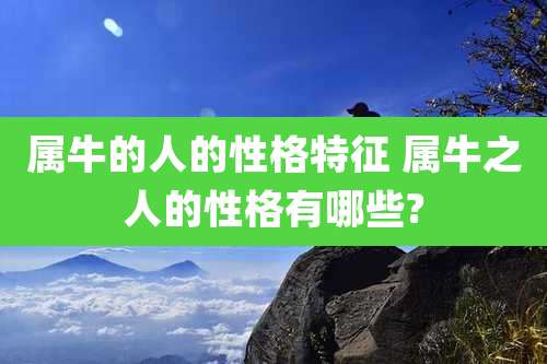 属牛的人的性格特征 属牛之人的性格有哪些?