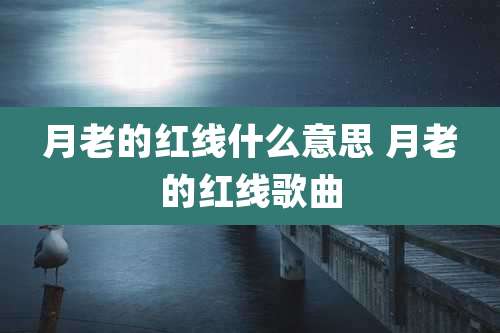 月老的红线什么意思 月老的红线歌曲