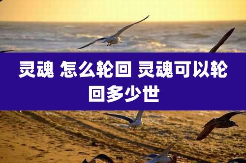灵魂 怎么轮回 灵魂可以轮回多少世