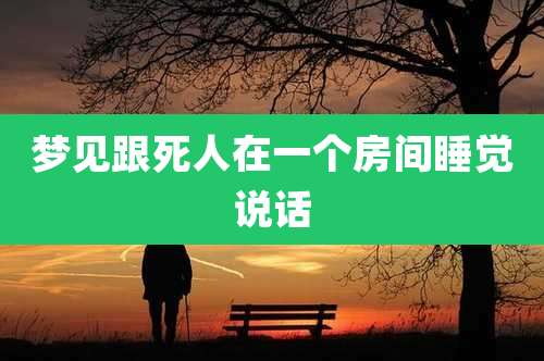 梦见跟死人在一个房间睡觉说话