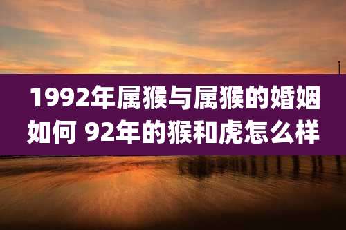 1992年属猴与属猴的婚姻如何 92年的猴和虎怎么样