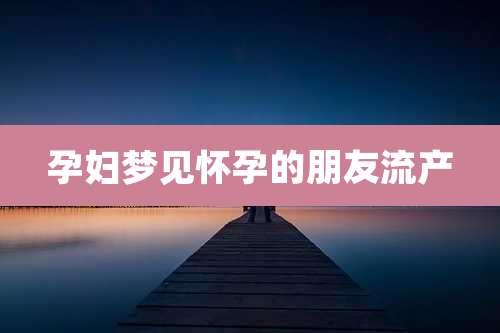 孕妇梦见怀孕的朋友流产