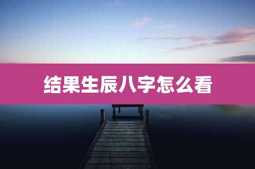 结果生辰八字怎么看