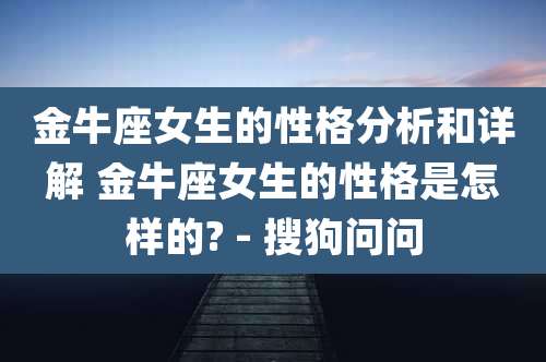 金牛座女生的性格分析和详解 金牛座女生的性格是怎样的? - 搜狗问问
