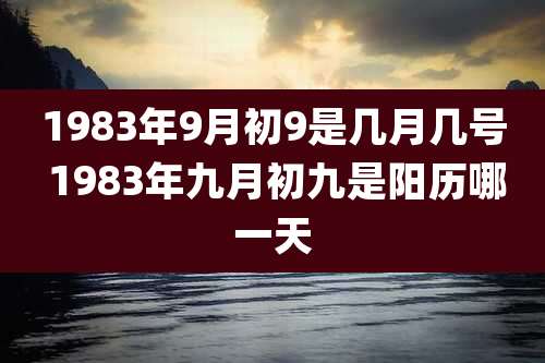 1983年9月初9是几月几号 1983年九月初九是阳历哪一天