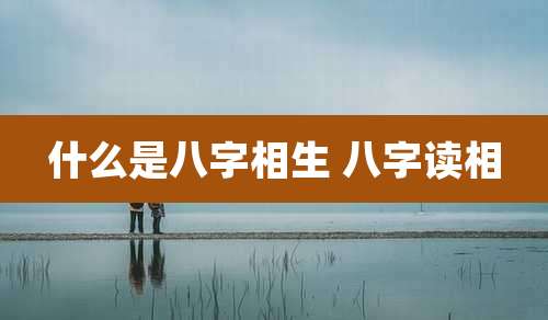 什么是八字相生 八字读相