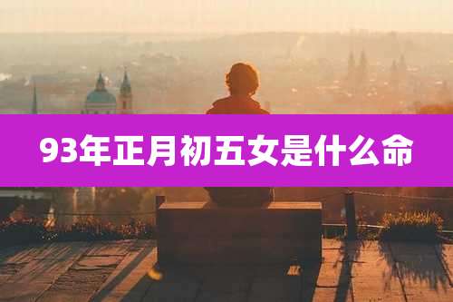 93年正月初五女是什么命