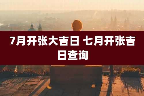 7月开张大吉日 七月开张吉日查询