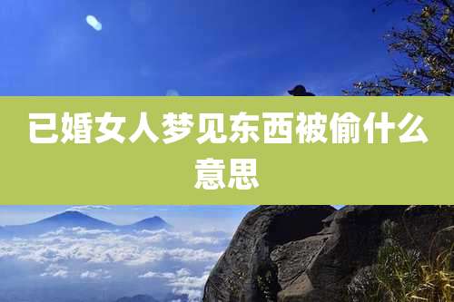 已婚女人梦见东西被偷什么意思