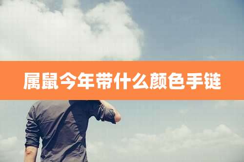 属鼠今年带什么颜色手链