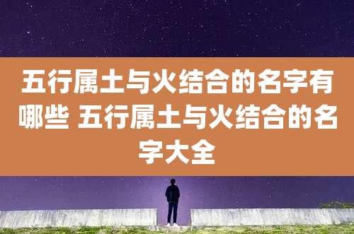 五行属土与火结合的名字有哪些 五行属土与火结合的名字大全