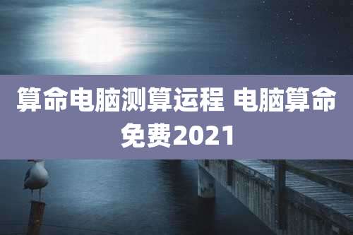 算命电脑测算运程 电脑算命免费2021