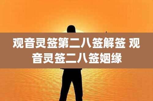 观音灵签第二八签解签 观音灵签二八签姻缘