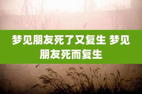 梦见朋友死了又复生 梦见朋友死而复生