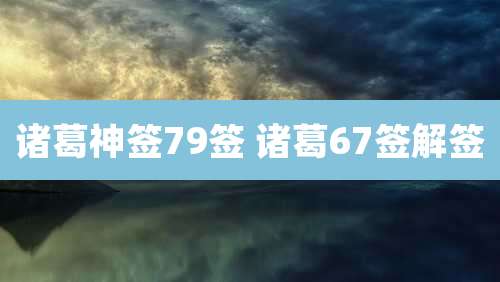诸葛神签79签 诸葛67签解签