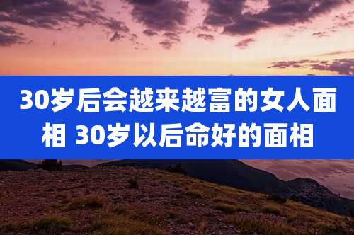 30岁后会越来越富的女人面相 30岁以后命好的面相