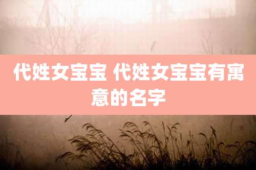 代姓女宝宝 代姓女宝宝有寓意的名字