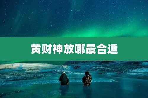 黄财神放哪最合适