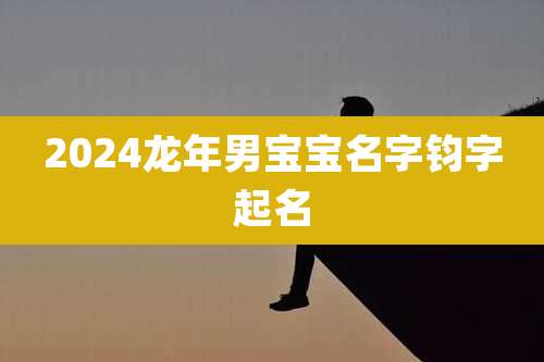 2024龙年男宝宝名字钧字起名