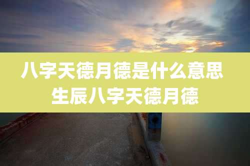 八字天德月德是什么意思 生辰八字天德月德