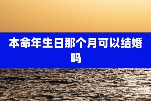本命年生日那个月可以结婚吗