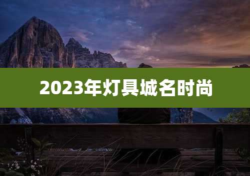 2023年灯具城名时尚