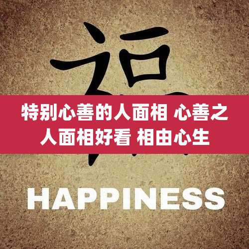 特别心善的人面相 心善之人面相好看 相由心生