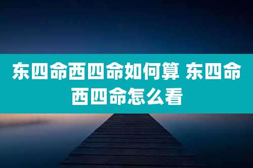 东四命西四命如何算 东四命西四命怎么看