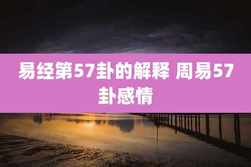 易经第57卦的解释 周易57卦感情