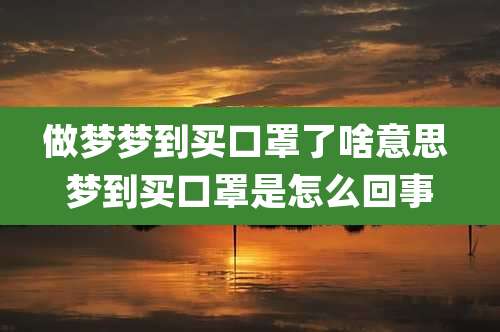做梦梦到买口罩了啥意思 梦到买口罩是怎么回事