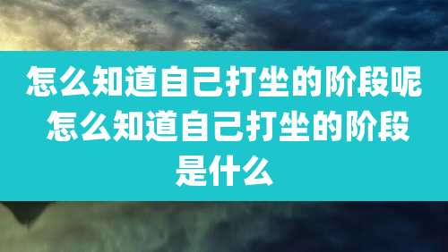 怎么知道自己打坐的阶段呢 怎么知道自己打坐的阶段是什么