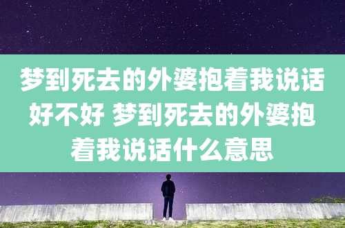 梦到死去的外婆抱着我说话好不好 梦到死去的外婆抱着我说话什么意思
