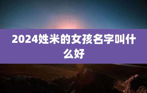 2024姓米的女孩名字叫什么好