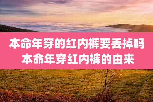 本命年穿的红内裤要丢掉吗 本命年穿红内裤的由来